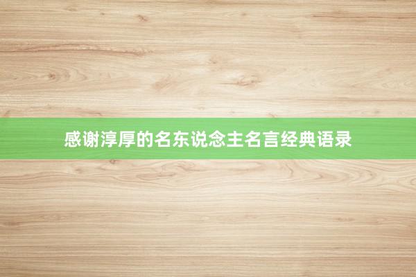 感谢淳厚的名东说念主名言经典语录