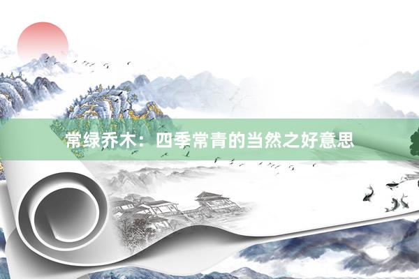 常绿乔木：四季常青的当然之好意思